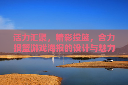活力汇聚，精彩投篮，合力投篮游戏海报的设计与魅力