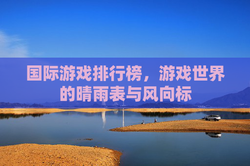 国际游戏排行榜,游戏世界的晴雨表与风向标