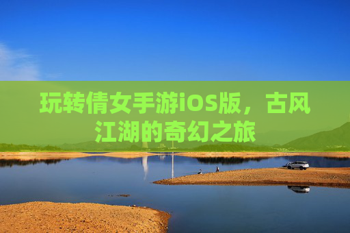 玩转倩女手游iOS版，古风江湖的奇幻之旅