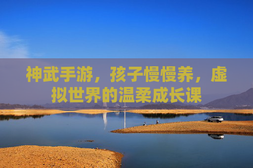 神武手游,孩子慢慢养,虚拟世界的温柔成长课
