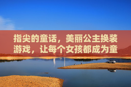 指尖的童话，美丽公主换装游戏，让每个女孩都成为童话中的主角，指尖童话公主换装，让每个女孩都成为童话中的主角