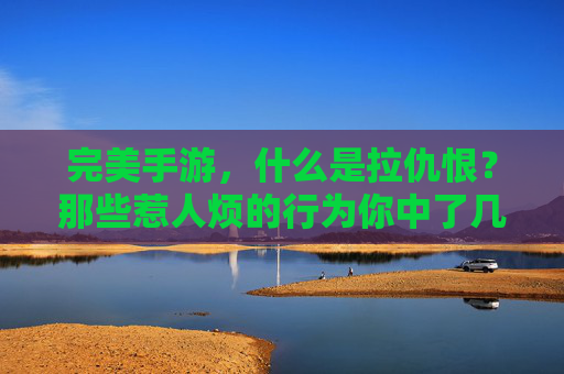 完美手游，什么是拉仇恨？那些惹人烦的行为你中了几条？