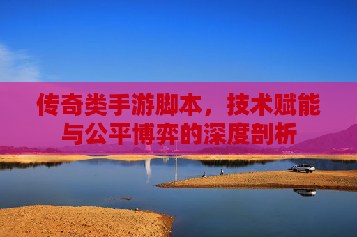 传奇类手游脚本，技术赋能与公平博弈的深度剖析