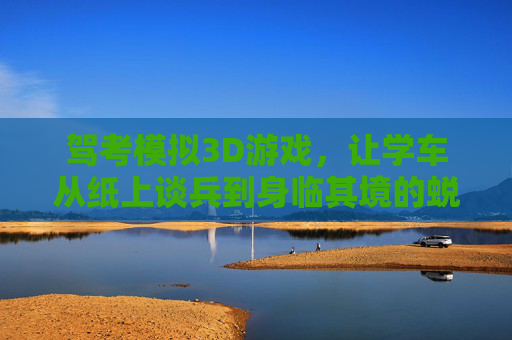 驾考模拟3D游戏，让学车从纸上谈兵到身临其境的蜕变