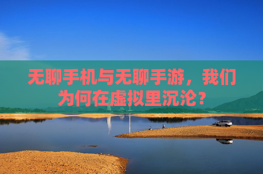 无聊手机与无聊手游,我们为何在虚拟里沉沦?