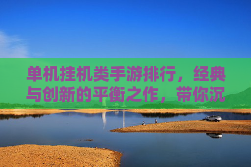 单机挂机类手游排行，经典与创新的平衡之作，带你沉浸式体验
