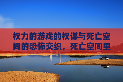 权力的游戏的权谋与死亡空间的恐怖交织，死亡空间里的生存法则与权力博弈