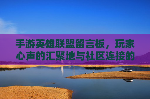 手游英雄联盟留言板，玩家心声的汇聚地与社区连接的桥梁