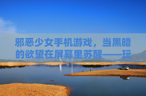 邪恶少女手机游戏，当黑暗的欲望在屏幕里苏醒——玩家与虚拟恶魔的禁忌契约