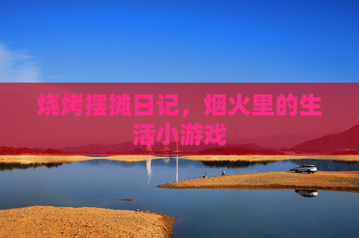 烧烤摆摊日记，烟火里的生活小游戏