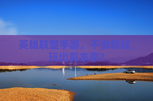 英雄联盟手游,不做教程,玩出真本事?