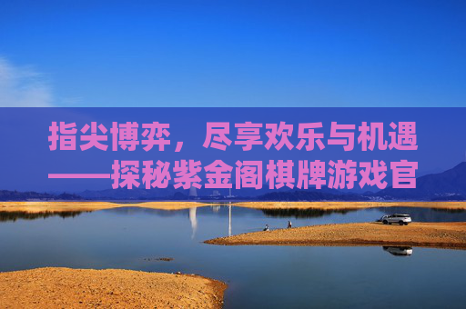 指尖博弈，尽享欢乐与机遇——探秘紫金阁棋牌游戏官网，指尖博弈，尽享欢乐与机遇——探秘紫金阁棋牌游戏官网