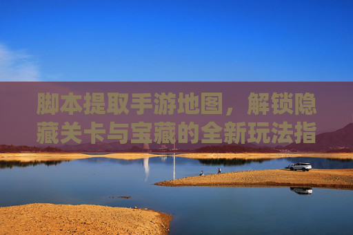 脚本提取手游地图，解锁隐藏关卡与宝藏的全新玩法指南