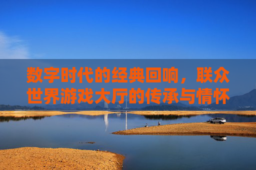 数字时代的经典回响,联众世界游戏大厅的传承与情怀