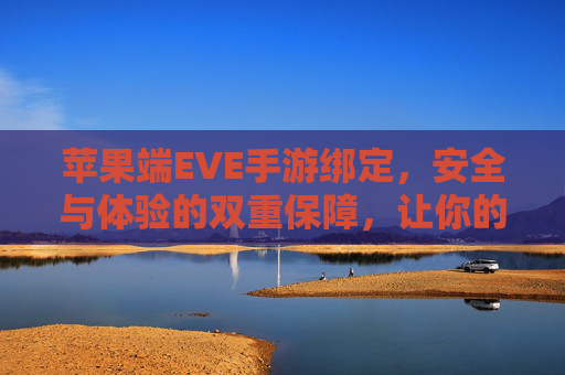 苹果端EVE手游绑定,安全与体验的双重保障,让你的游戏账户无忧,苹果端EVE手游绑定,安全与体验双重保障,让游戏账户无忧