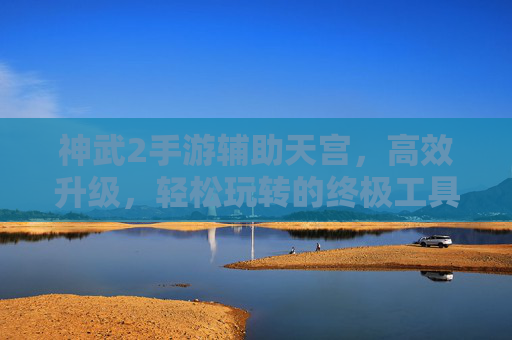 神武2手游辅助天宫，高效升级，轻松玩转的终极工具