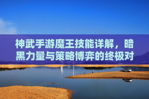 神武手游魔王技能详解,暗黑力量与策略博弈的终极对决