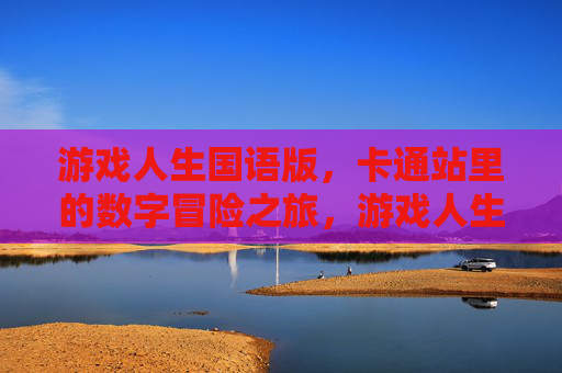 游戏人生国语版，卡通站里的数字冒险之旅，游戏人生国语版，卡通站里的数字冒险之旅