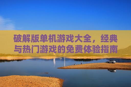 破解版单机游戏大全，经典与热门游戏的免费体验指南