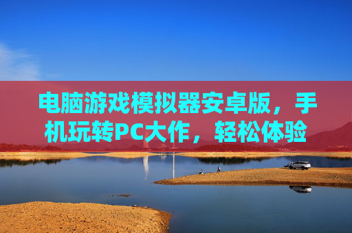 电脑游戏模拟器安卓版,手机玩转PC大作,轻松体验跨平台游戏乐趣