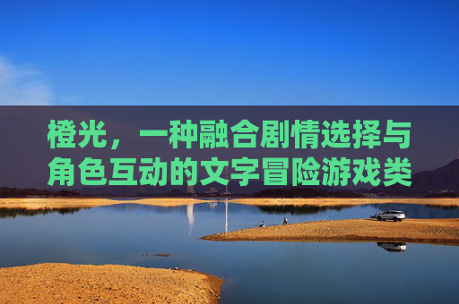 橙光，一种融合剧情选择与角色互动的文字冒险游戏类型解析