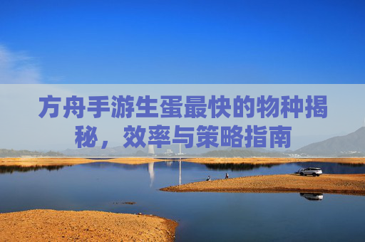 方舟手游生蛋最快的物种揭秘,效率与策略指南