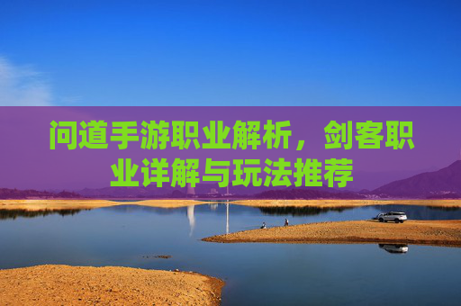 问道手游职业解析,剑客职业详解与玩法推荐