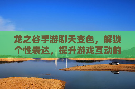 龙之谷手游聊天变色，解锁个性表达，提升游戏互动的趣味性，龙之谷手游聊天变色，解锁个性表达，提升游戏互动趣味性