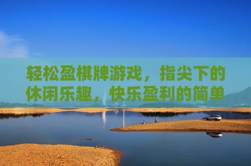 轻松盈棋牌游戏，指尖下的休闲乐趣，快乐盈利的简单选择