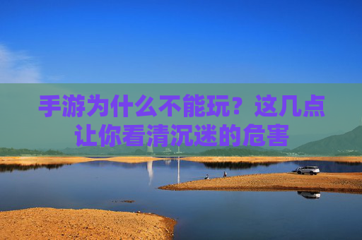 手游为什么不能玩?这几点让你看清沉迷的危害