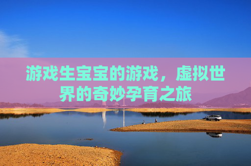 游戏生宝宝的游戏,虚拟世界的奇妙孕育之旅