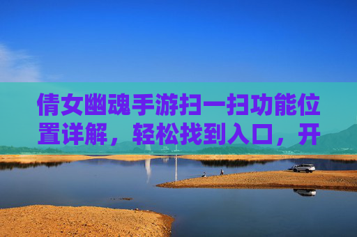 倩女幽魂手游扫一扫功能位置详解,轻松找到入口,开启便捷玩法