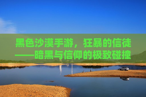 黑色沙漠手游,狂暴的信徒——暗黑与信仰的极致碰撞,黑色沙漠手游,狂暴的信徒——暗黑与信仰的极致碰撞