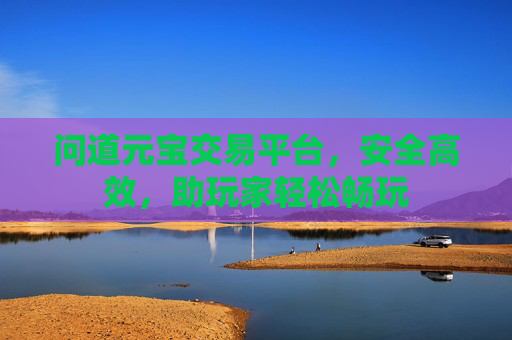 问道元宝交易平台，安全高效，助玩家轻松畅玩