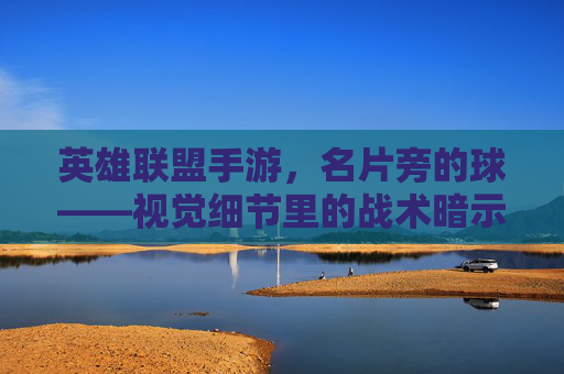 英雄联盟手游,名片旁的球——视觉细节里的战术暗示与文化记忆