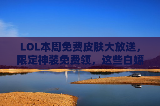 LOL本周免费皮肤大放送,限定神装免费领,这些白嫖好皮肤别错过,错过再等一年!LOL本周免费皮肤大放送,限定神装白嫖领,错过再等一年!