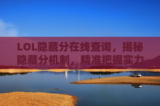 LOL隐藏分在线查询，揭秘隐藏分机制，精准把握实力水平，助力排位更高效，LOL隐藏分在线查询，揭秘机制，精准把握实力水平，助力排位更高效