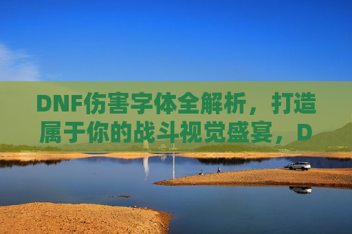 DNF伤害字体全解析，打造属于你的战斗视觉盛宴，DNF伤害字体全解析，打造专属战斗视觉盛宴