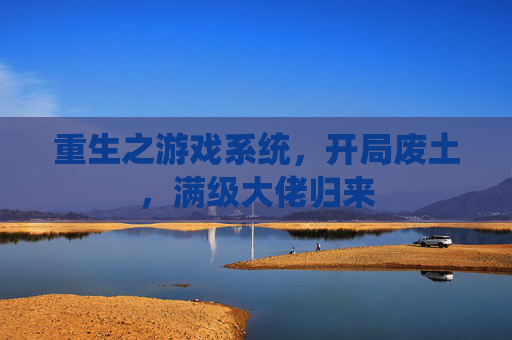 重生之游戏系统,开局废土,满级大佬归来