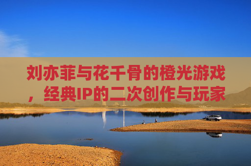 刘亦菲与花千骨的橙光游戏，经典IP的二次创作与玩家情感共鸣