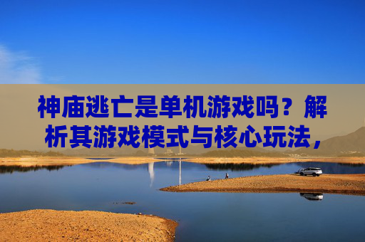 神庙逃亡是单机游戏吗？解析其游戏模式与核心玩法，神庙逃亡是单机游戏吗？解析其游戏模式与核心玩法