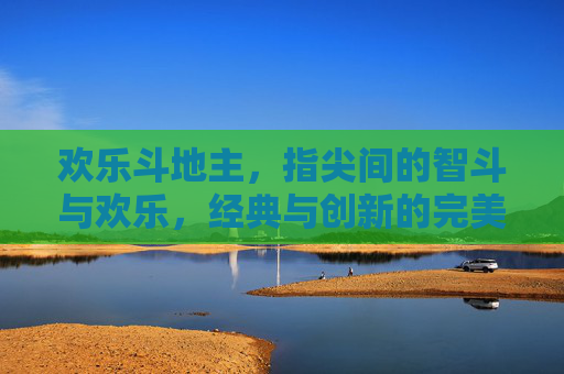 欢乐斗地主,指尖间的智斗与欢乐,经典与创新的完美融合,欢乐斗地主,指尖间的智斗与欢乐,经典与创新的完美融合