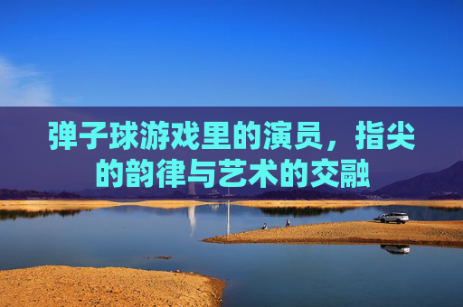 弹子球游戏里的演员，指尖的韵律与艺术的交融