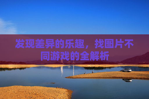 发现差异的乐趣，找图片不同游戏的全解析