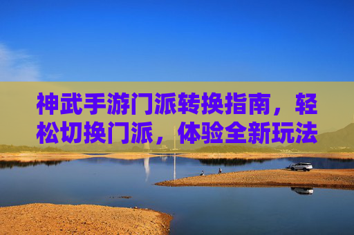 神武手游门派转换指南,轻松切换门派,体验全新玩法