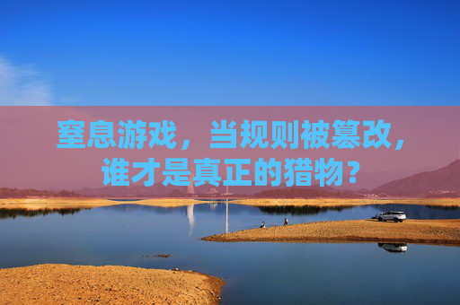 窒息游戏,当规则被篡改,谁才是真正的猎物?