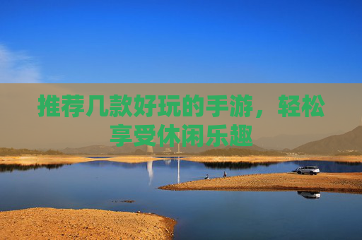推荐几款好玩的手游，轻松享受休闲乐趣