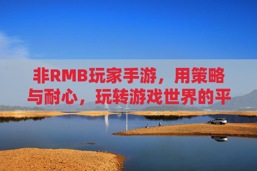 非RMB玩家手游,用策略与耐心,玩转游戏世界的平民玩家指南