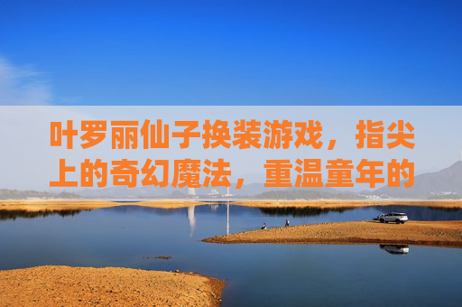 叶罗丽仙子换装游戏，指尖上的奇幻魔法，重温童年的童话梦