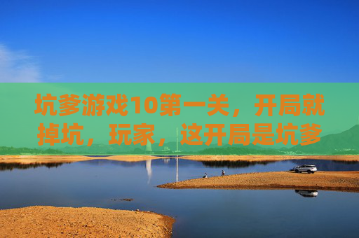 坑爹游戏10第一关,开局就掉坑,玩家,这开局是坑爹还是坑我?